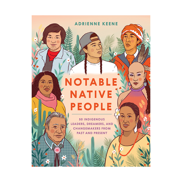 Notable Native People: 50 Indigenous Leader, Dreamers, and Changemakers from Past and Present